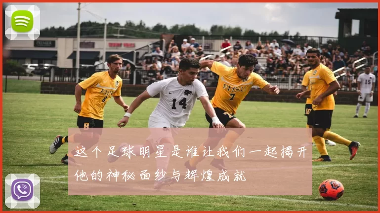 这个足球明星是谁让我们一起揭开他的神秘面纱与辉煌成就