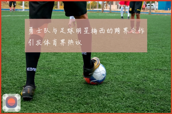 勇士队与足球明星梅西的跨界合作引发体育界热议