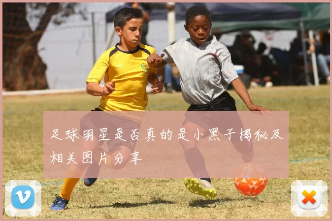足球明星是否真的是小黑子揭秘及相关图片分享