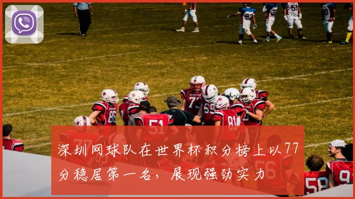 深圳网球队在世界杯积分榜上以77分稳居第一名，展现强劲实力