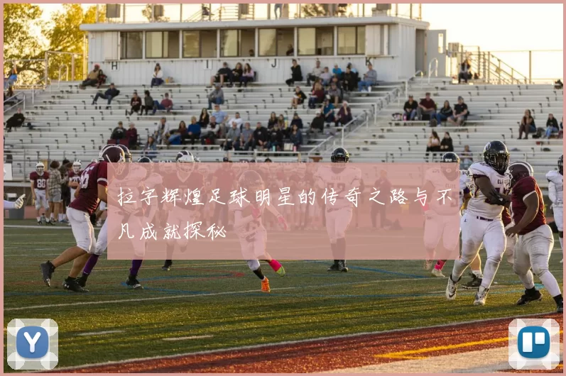 拉字辉煌足球明星的传奇之路与不凡成就探秘