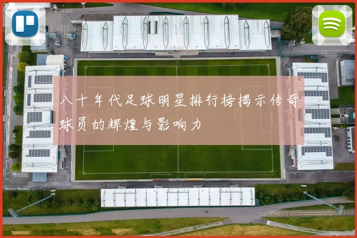 八十年代足球明星排行榜揭示传奇球员的辉煌与影响力