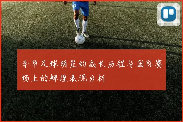 李华足球明星的成长历程与国际赛场上的辉煌表现分析
