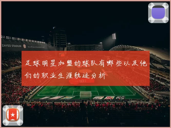 足球明星加盟的球队有哪些以及他们的职业生涯轨迹分析