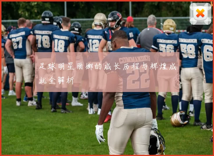 足球明星丽娜的成长历程与辉煌成就全解析