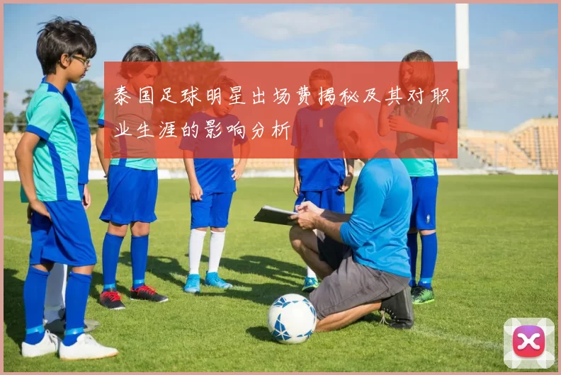 泰国足球明星出场费揭秘及其对职业生涯的影响分析