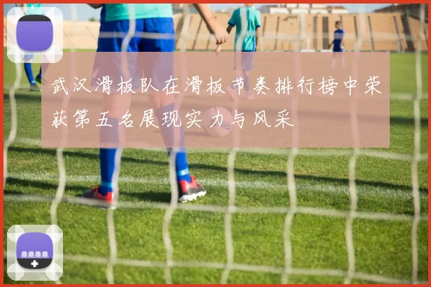 武汉滑板队在滑板节奏排行榜中荣获第五名展现实力与风采