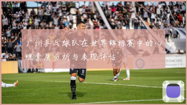 广州乒乓球队在世界锦标赛中的心理素质分析与表现评估