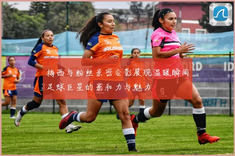梅西与粉丝亲密合影展现温暖瞬间足球巨星的亲和力与魅力