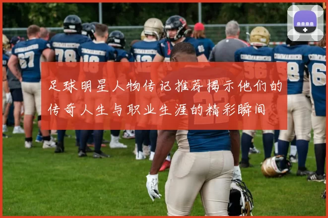 足球明星人物传记推荐揭示他们的传奇人生与职业生涯的精彩瞬间