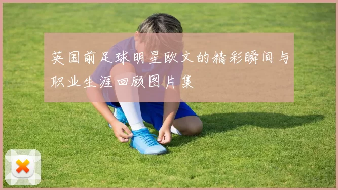 英国前足球明星欧文的精彩瞬间与职业生涯回顾图片集
