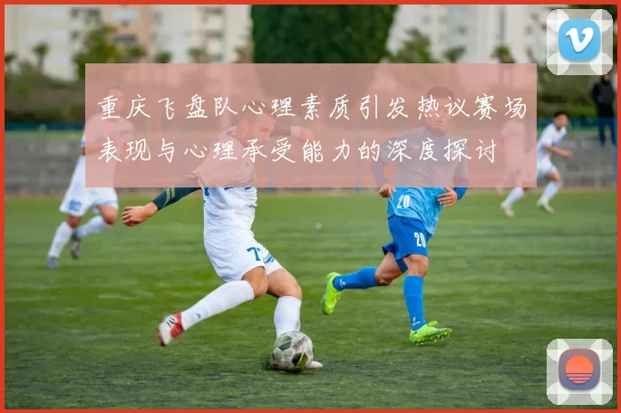 重庆飞盘队心理素质引发热议赛场表现与心理承受能力的深度探讨
