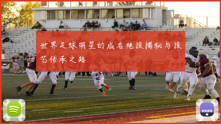 世界足球明星的成名绝技揭秘与技艺传承之路