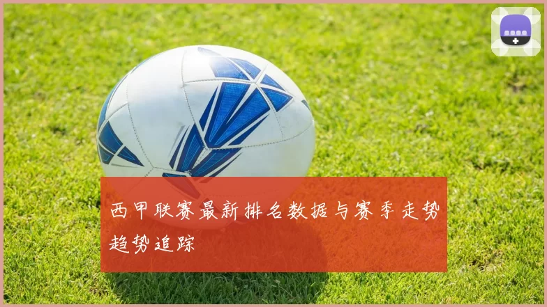 西甲联赛最新排名数据与赛季走势趋势追踪