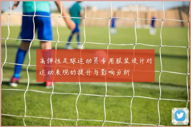 高弹性足球运动员专用服装设计对运动表现的提升与影响分析