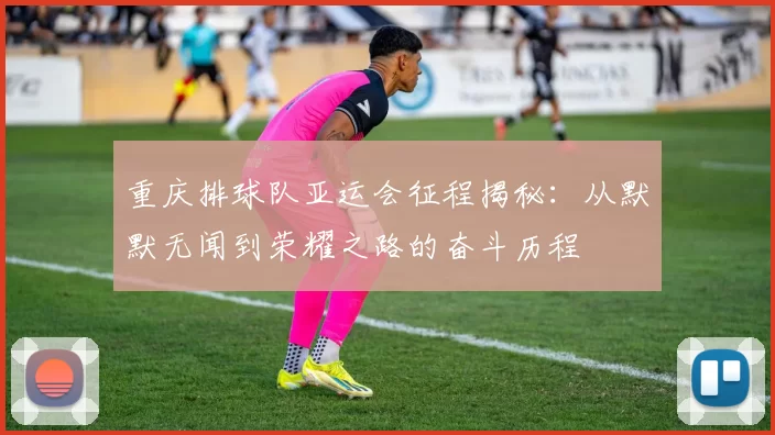 重庆排球队亚运会征程揭秘：从默默无闻到荣耀之路的奋斗历程