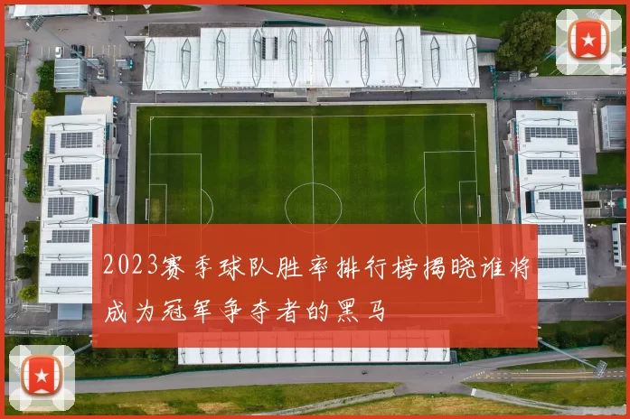 2023赛季球队胜率排行榜揭晓谁将成为冠军争夺者的黑马