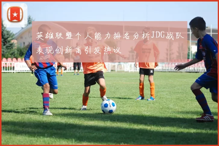 英雄联盟个人能力排名分析JDG战队表现创新高引发热议