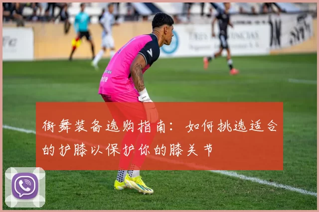 街舞装备选购指南：如何挑选适合的护膝以保护你的膝关节