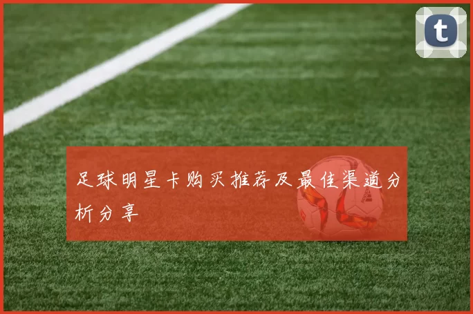足球明星卡购买推荐及最佳渠道分析分享