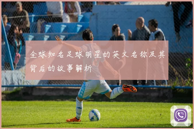 全球知名足球明星的英文名称及其背后的故事解析
