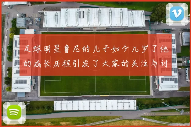 足球明星鲁尼的儿子如今几岁了他的成长历程引发了大家的关注与讨论