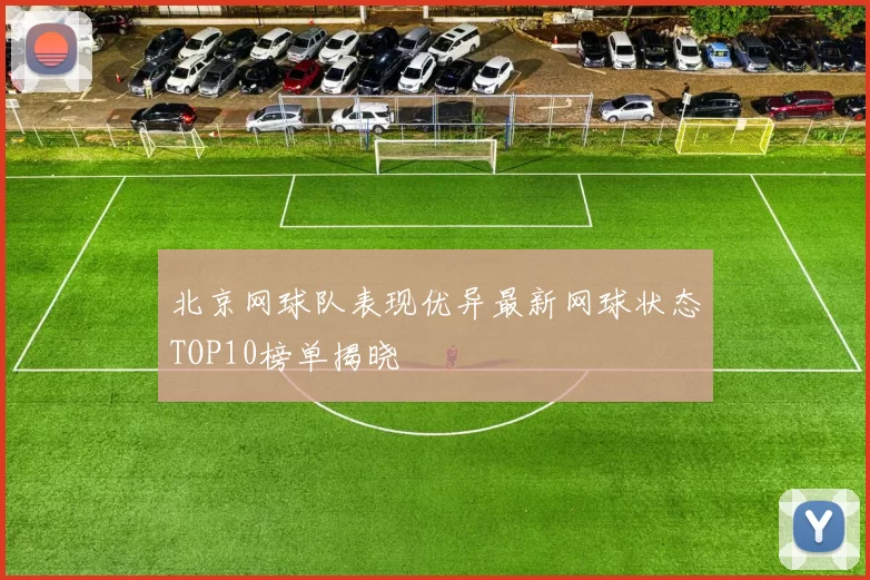 北京网球队表现优异最新网球状态TOP10榜单揭晓