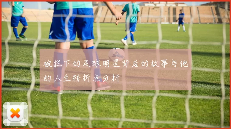 被拦下的足球明星背后的故事与他的人生转折点分析