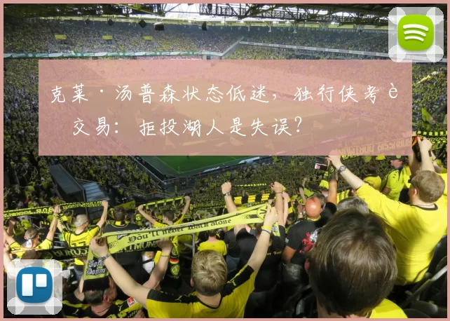 克莱·汤普森状态低迷，独行侠考虑交易：拒投湖人是失误？