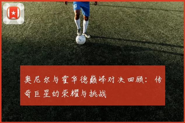 奥尼尔与霍华德巅峰对决回顾：传奇巨星的荣耀与挑战