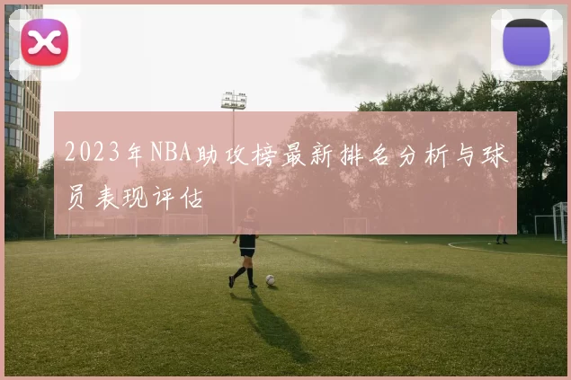 2023年NBA助攻榜最新排名分析与球员表现评估
