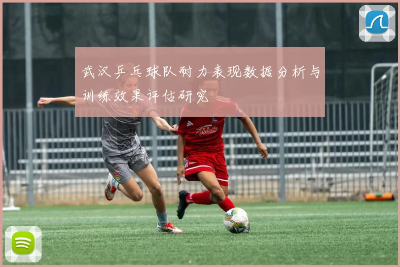 武汉乒乓球队耐力表现数据分析与训练效果评估研究