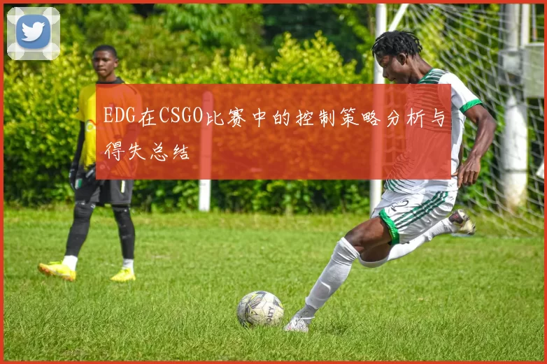 EDG在CSGO比赛中的控制策略分析与得失总结