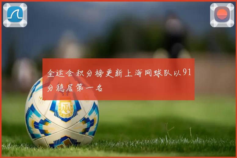 全运会积分榜更新上海网球队以91分稳居第一名