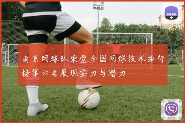 南京网球队荣登全国网球技术排行榜第六名展现实力与潜力
