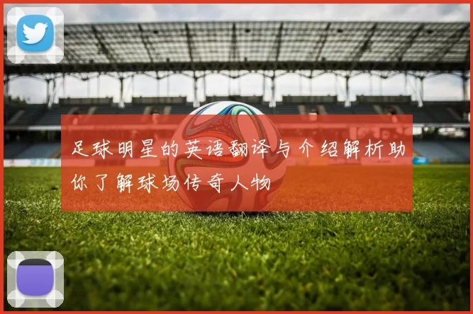 足球明星的英语翻译与介绍解析助你了解球场传奇人物