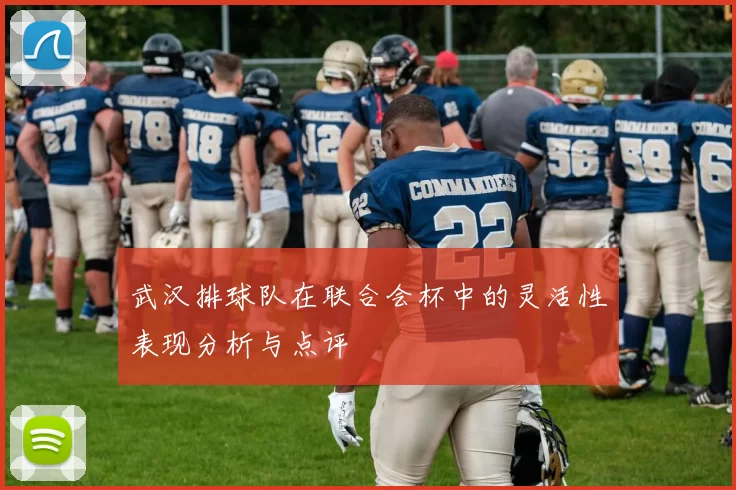 武汉排球队在联合会杯中的灵活性表现分析与点评