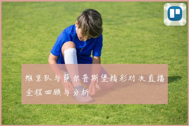 维京队与萨尔普斯堡精彩对决直播全程回顾与分析