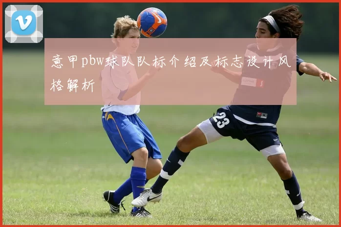 意甲pbw球队队标介绍及标志设计风格解析
