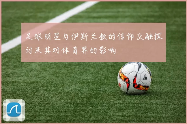 足球明星与伊斯兰教的信仰交融探讨及其对体育界的影响