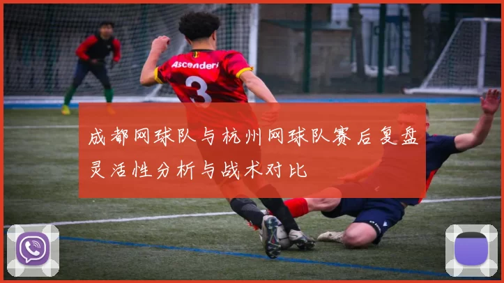 成都网球队与杭州网球队赛后复盘灵活性分析与战术对比