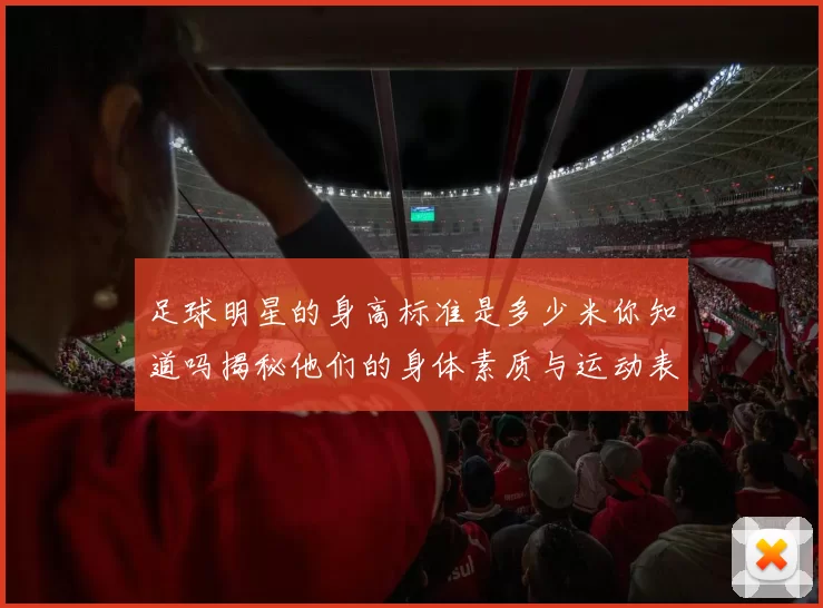 足球明星的身高标准是多少米你知道吗揭秘他们的身体素质与运动表现