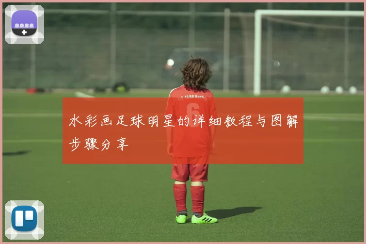 水彩画足球明星的详细教程与图解步骤分享