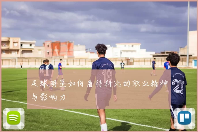足球明星如何看待科比的职业精神与影响力