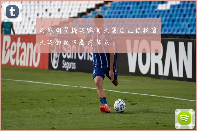 足球明星搞笑瞬间大集合让你捧腹大笑的经典图片盘点