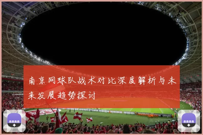 南京网球队战术对比深度解析与未来发展趋势探讨