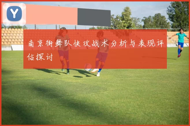 南京街舞队快攻战术分析与表现评估探讨