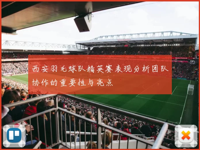 西安羽毛球队精英赛表现分析团队协作的重要性与亮点