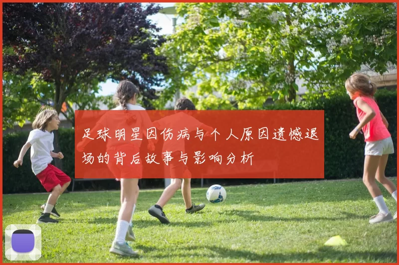 足球明星因伤病与个人原因遗憾退场的背后故事与影响分析