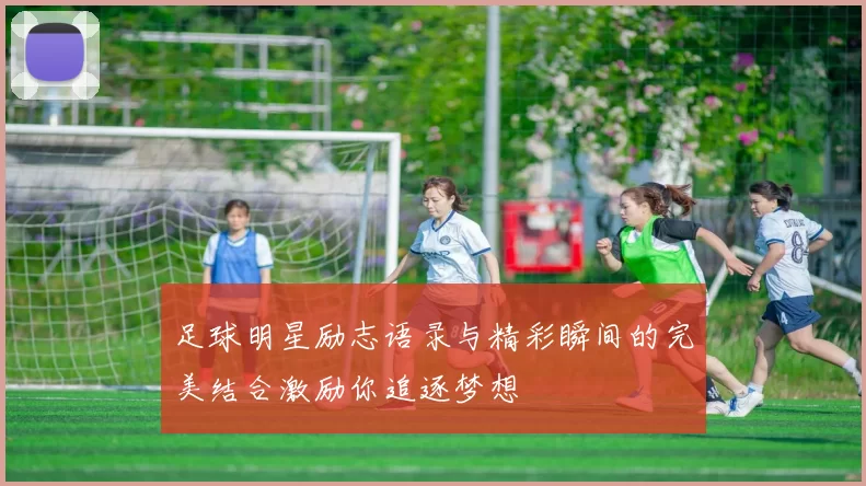 足球明星励志语录与精彩瞬间的完美结合激励你追逐梦想